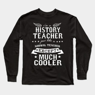 I’M A History Teacher Just Like A Normal Teacher Except Much Cooler Long Sleeve T-Shirt